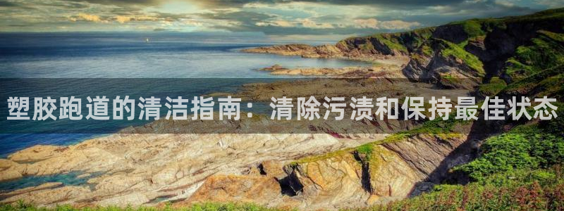 谈球吧体育在线：塑胶跑道的清洁指南：清除污渍和保持最