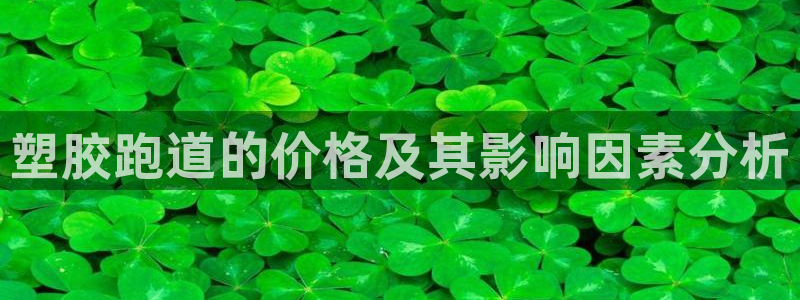 谈球吧app赛事分析报告怎么做：塑胶跑道的价格及其影