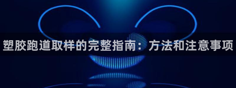 谈球吧体育app官网下载安卓：塑胶跑道取样的完整指南