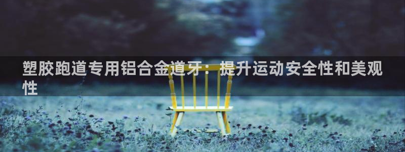 谈球吧：塑胶跑道专用铝合金道牙：提升运动安全性和美观