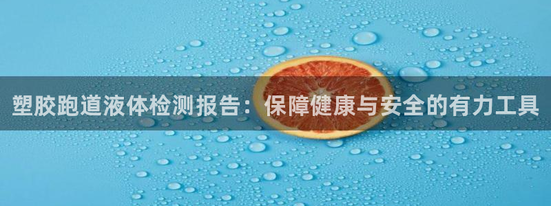 谈球吧官网入口在线观看：塑胶跑道液体检测报告：保障健康与安全