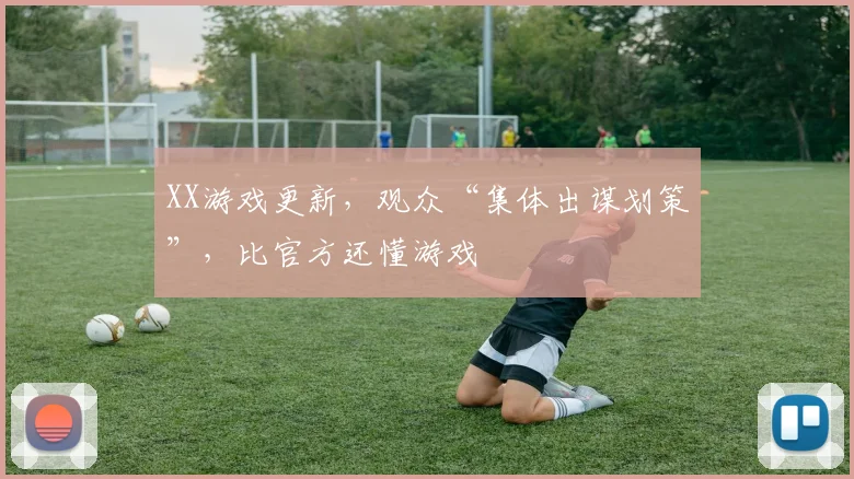 XX游戏更新,观众“集体出谋划策”,比官方还懂游戏